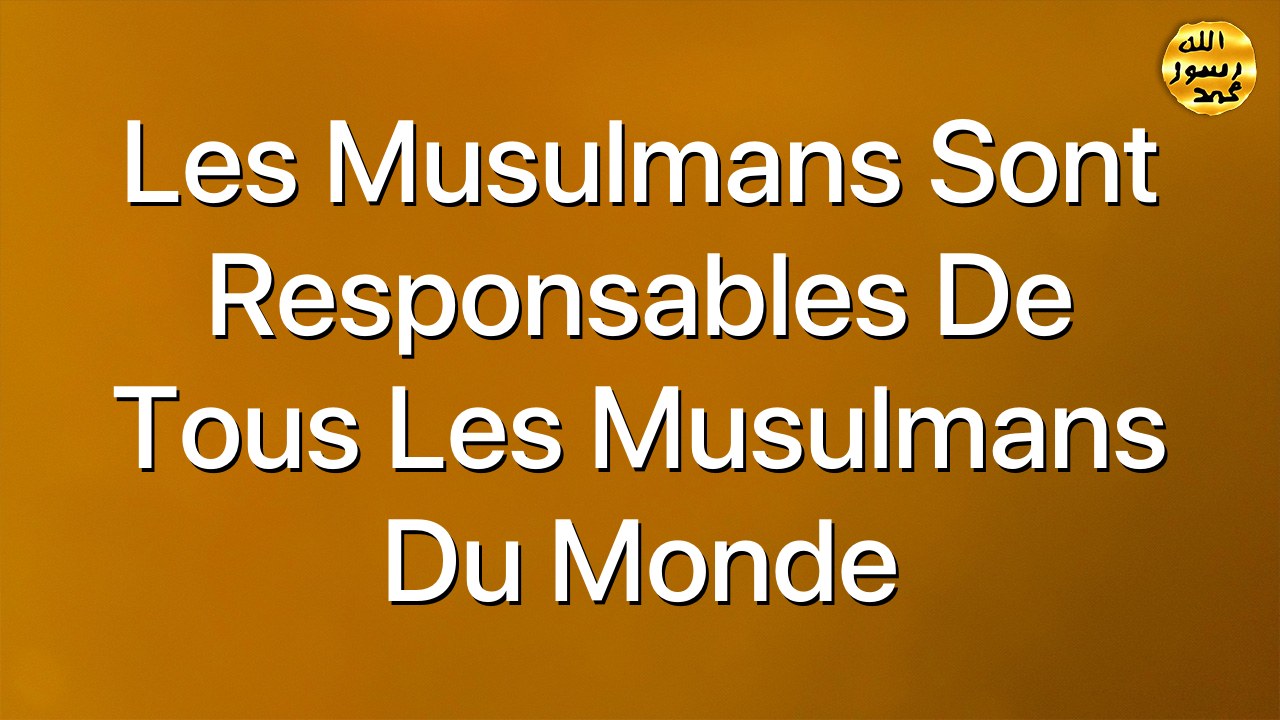 Les Musulmans sont responsables de tous les Musulmans du monde