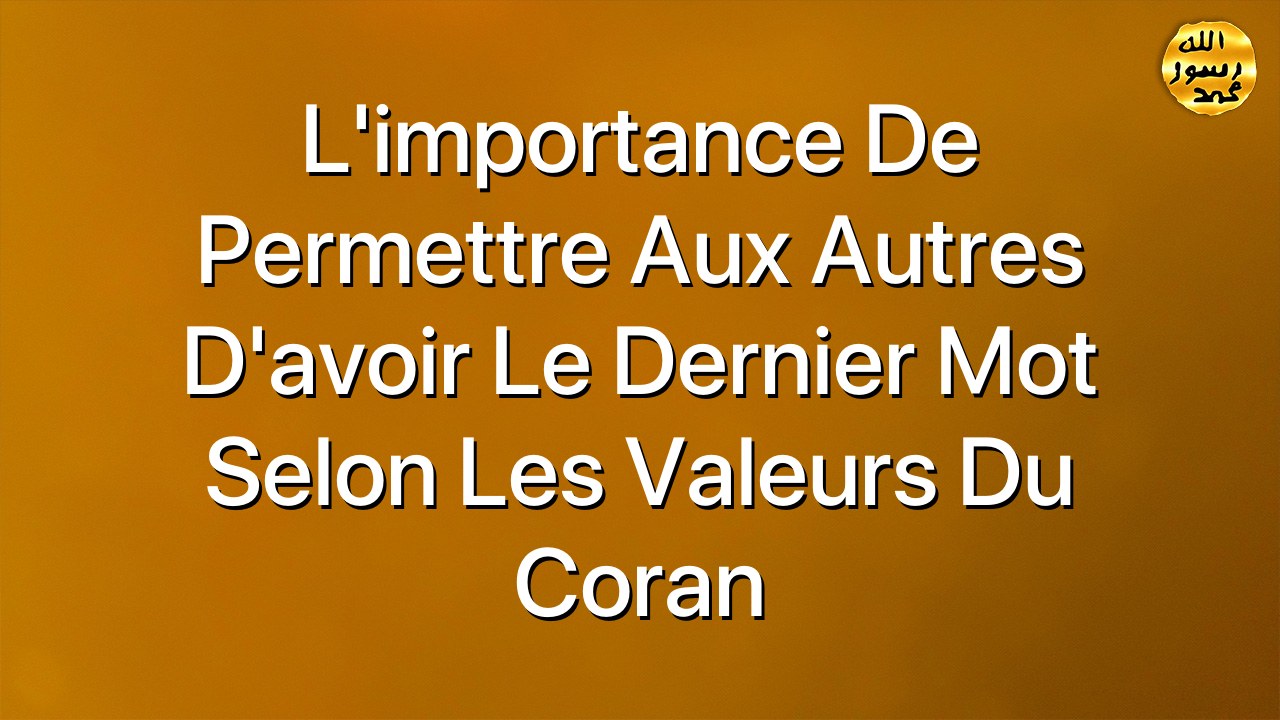 L'importance de permettre aux autres d'avoir le dernier mot selon les valeurs du Coran