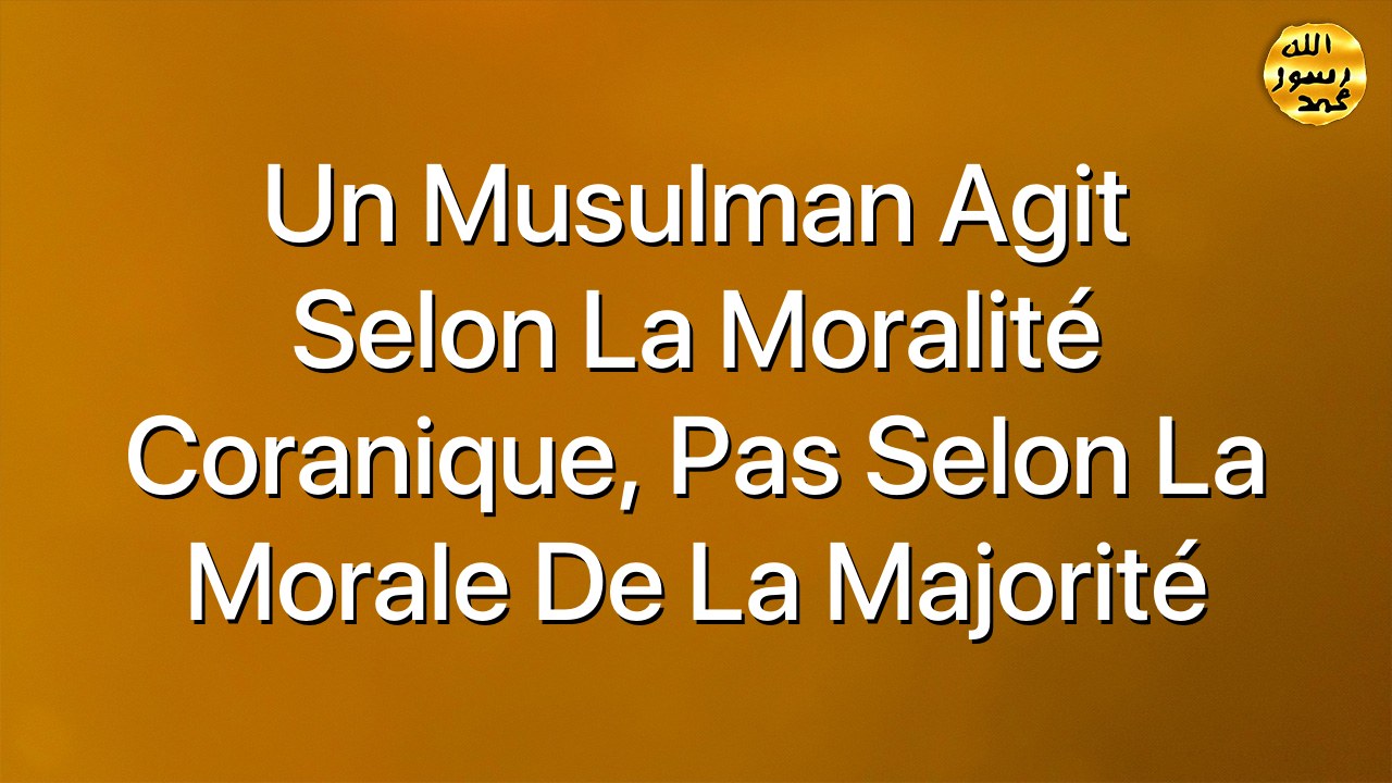 Un Musulman agit selon la moralité coranique, pas selon la morale de la majorité