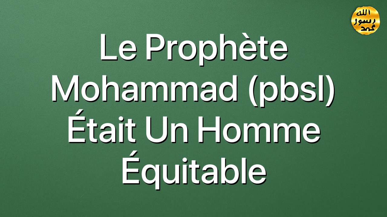 Le Prophète Mohammad (pbsl) était un homme équitable