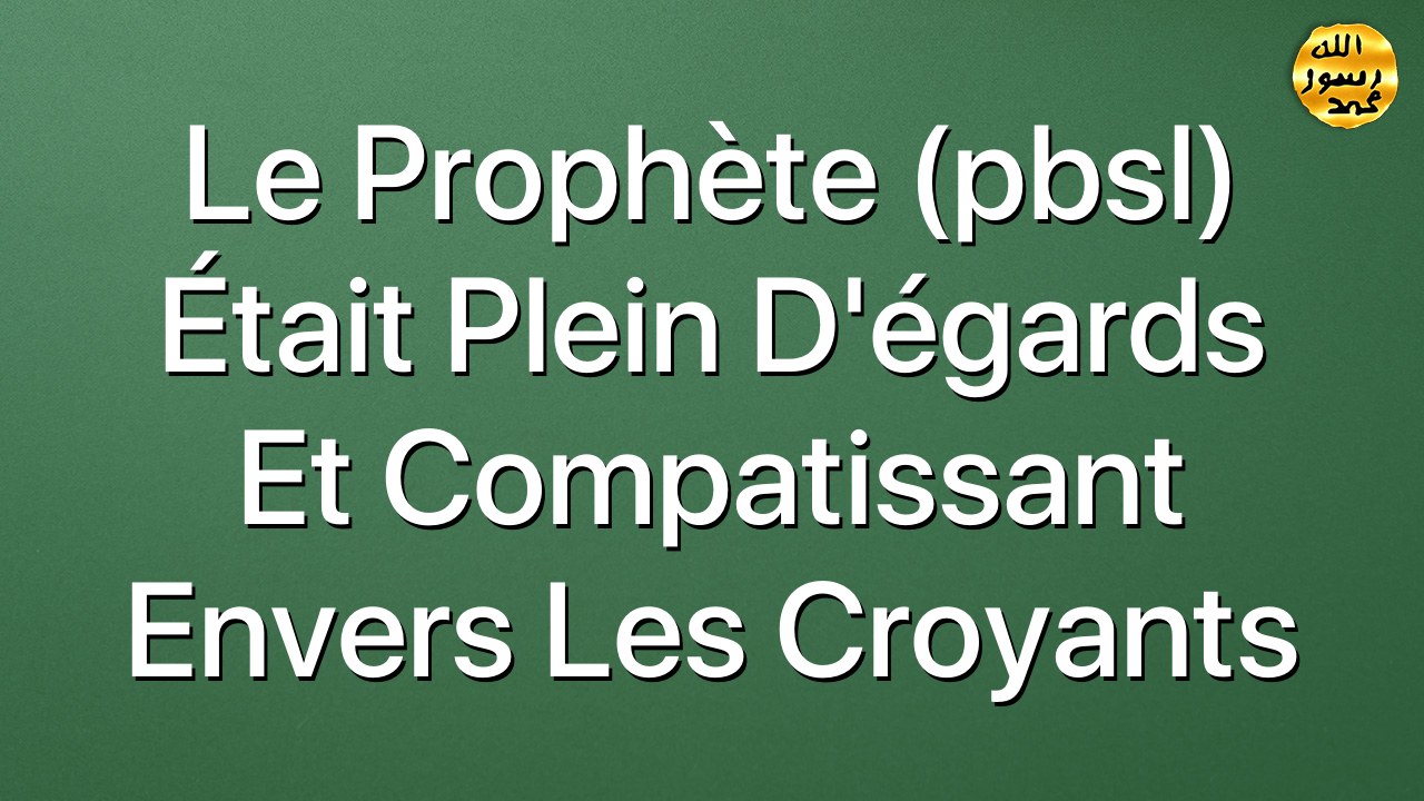 Le Prophète (pbsl) était plein d'égards et compatissant envers les croyants