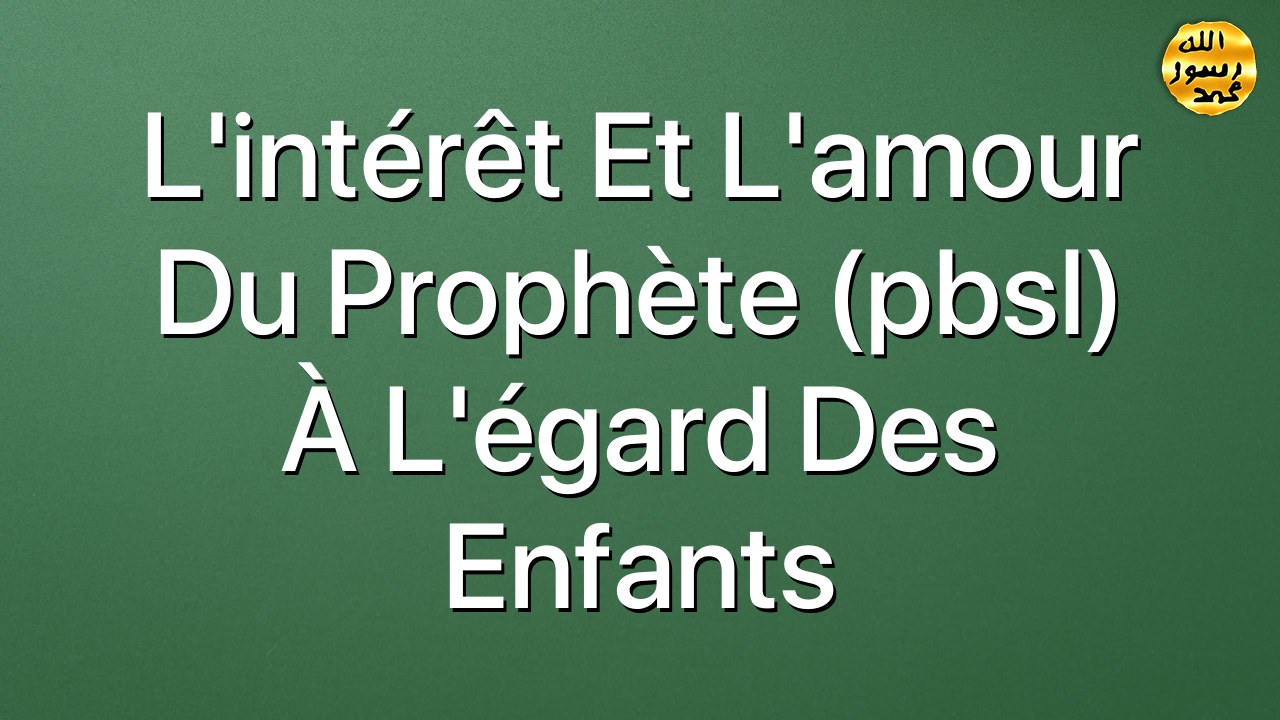 L'intérêt et l'amour du Prophète (pbsl) à l'égard des enfants