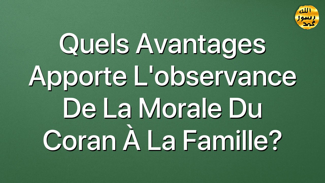 Quels avantages apporte l'observance de la morale du Coran à la famille?