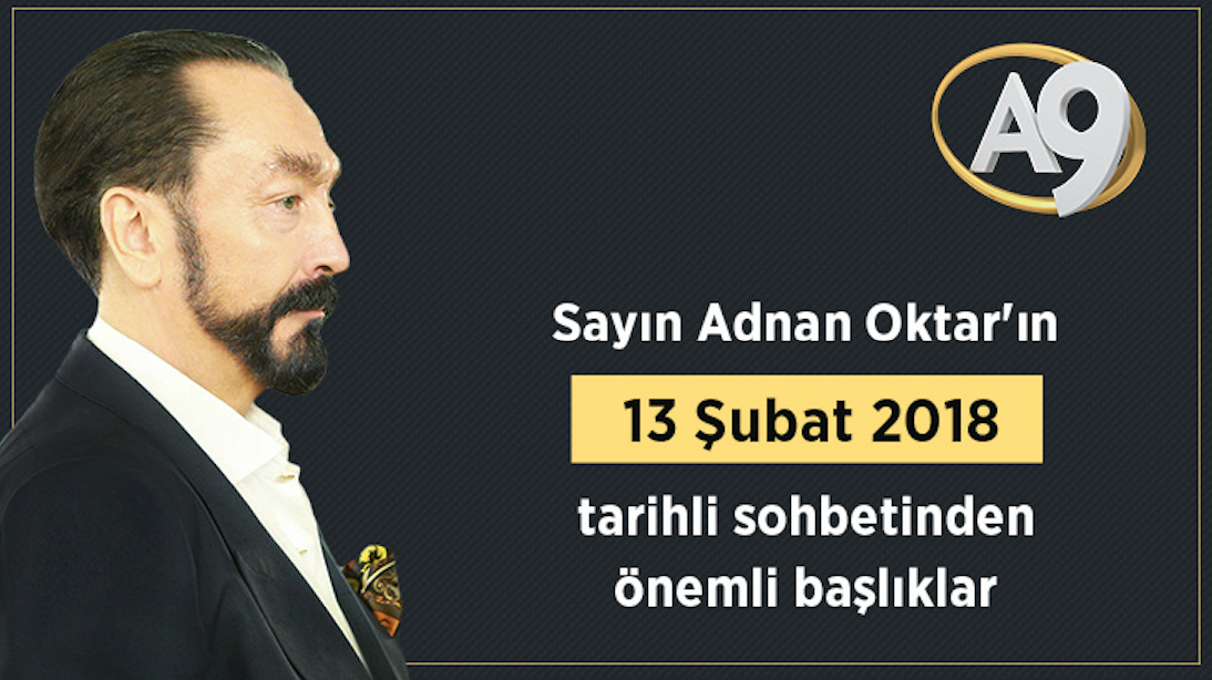 Sayın Adnan Oktar'ın 13 Şubat 2018 tarihli sohbetinden önemli başlıklar