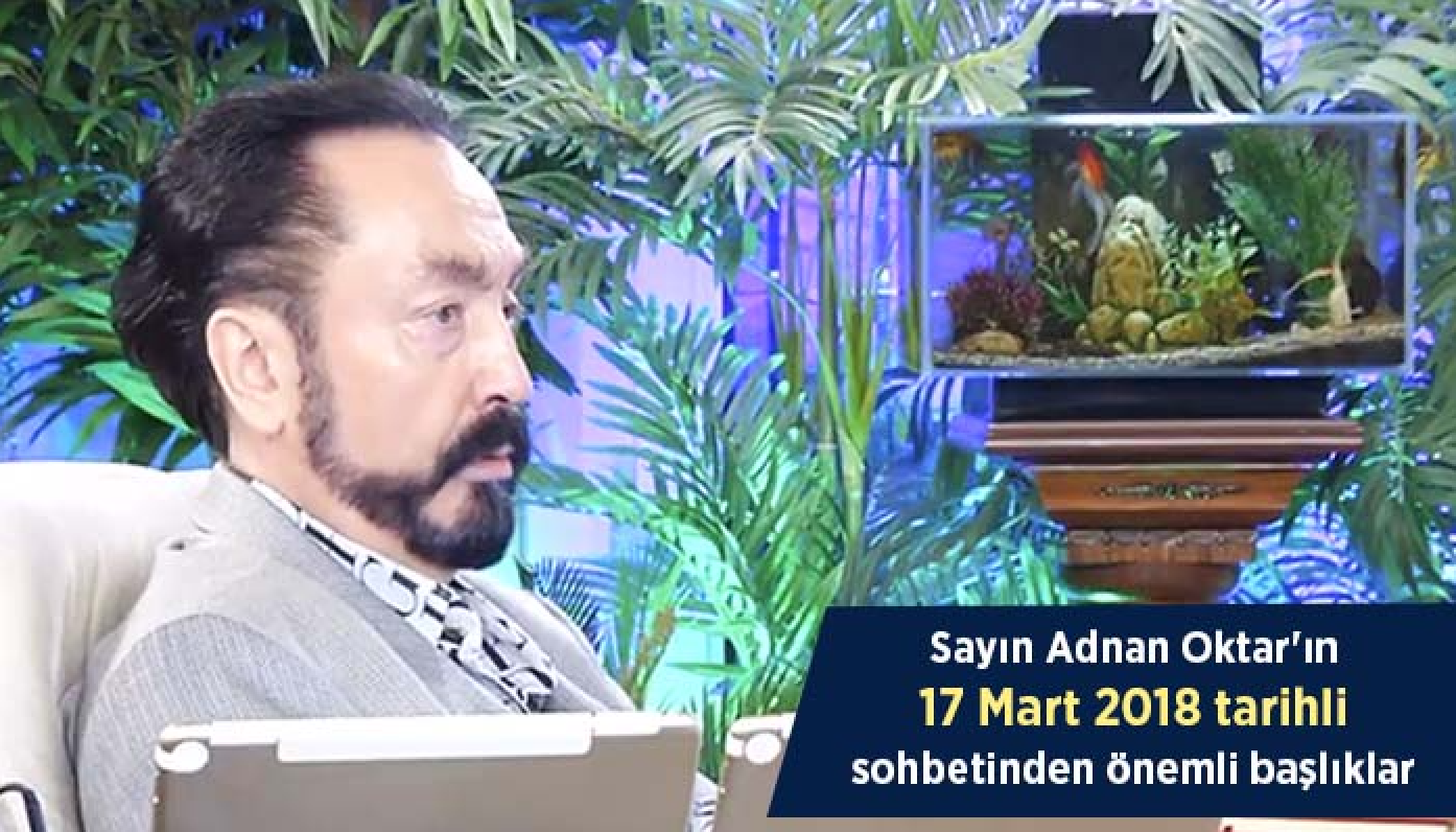 Sayın Adnan Oktar'ın 17 Mart 2018 tarihli sohbetinden önemli başlıklar