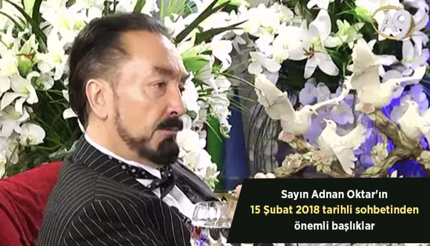 Sayın Adnan Oktar'ın 15 Şubat 2018 tarihli sohbetinden önemli başlıklar