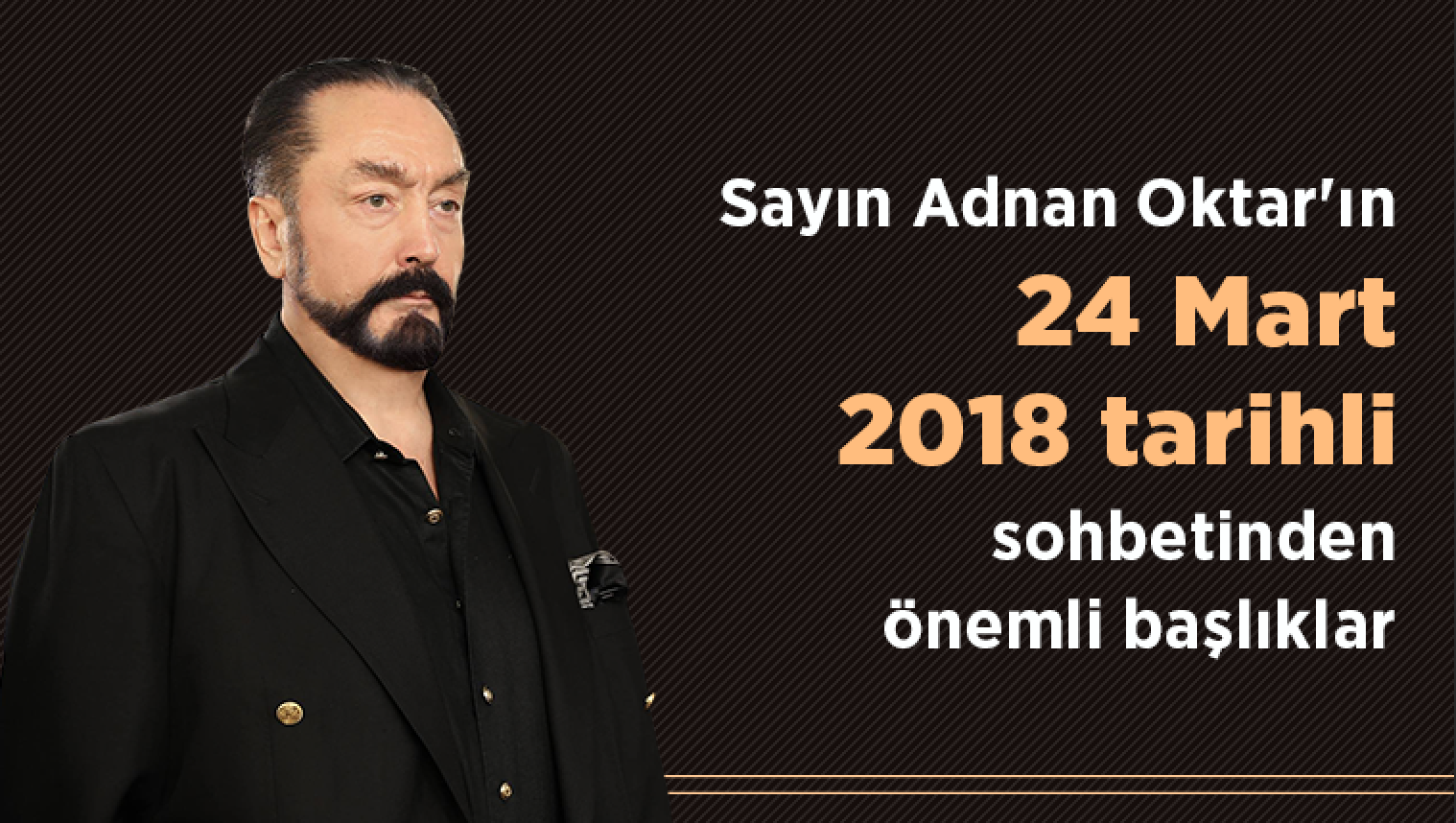 Sayın Adnan Oktar'ın 24 Mart 2018 tarihli sohbetinden önemli başlıklar