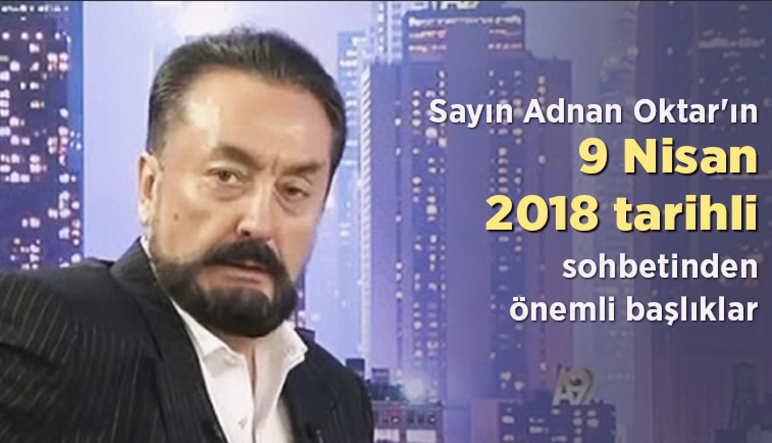 Sayın Adnan Oktar'ın 9 Nisan 2018 tarihli sohbetinden önemli başlıklar