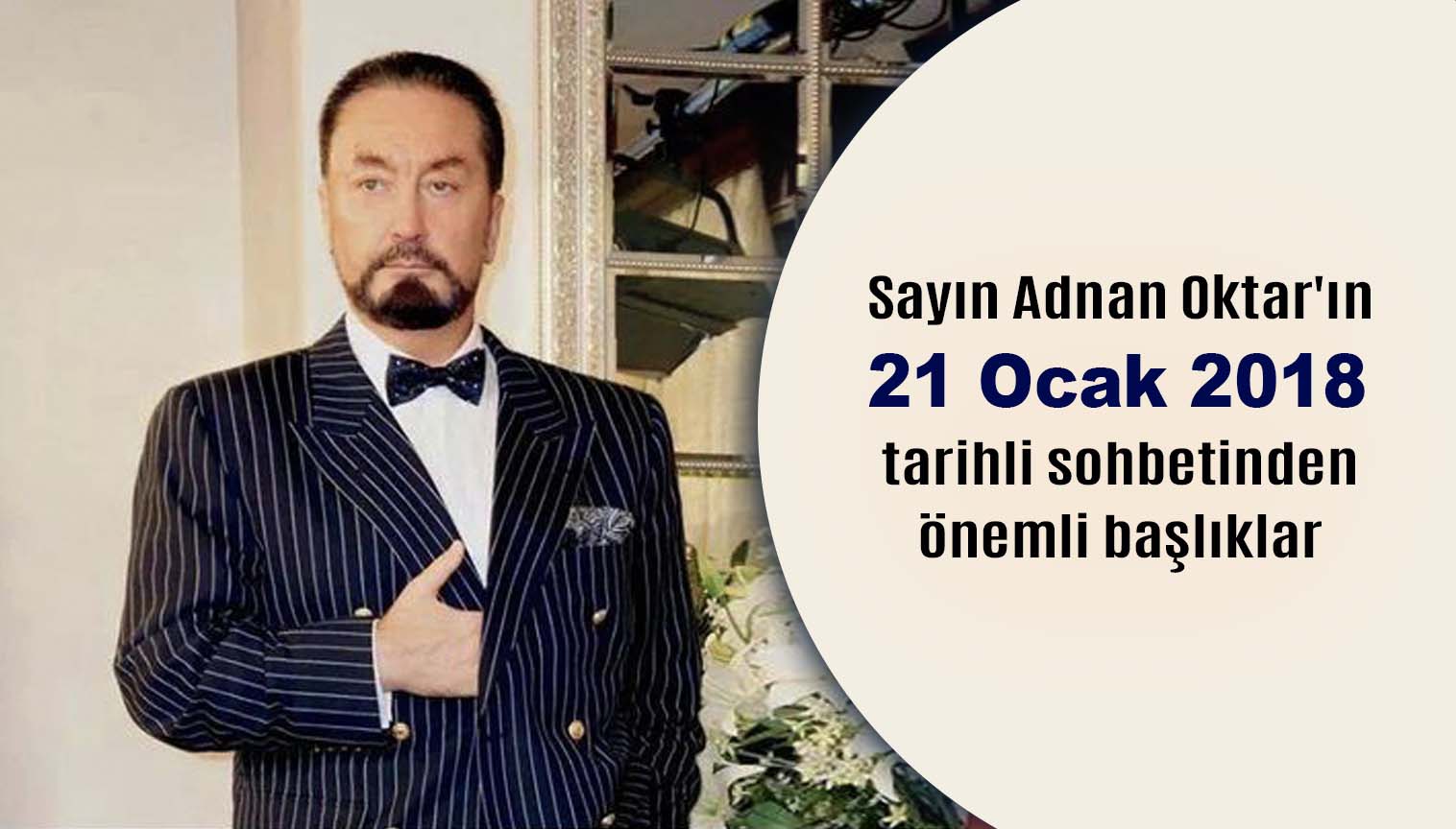 Sayın Adnan Oktar'ın 21 Ocak 2018 tarihli sohbetinden önemli başlıklar