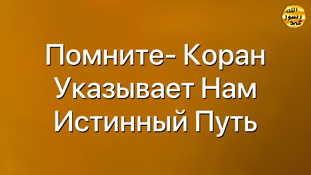 Помните- Коран указывает нам истинный путь