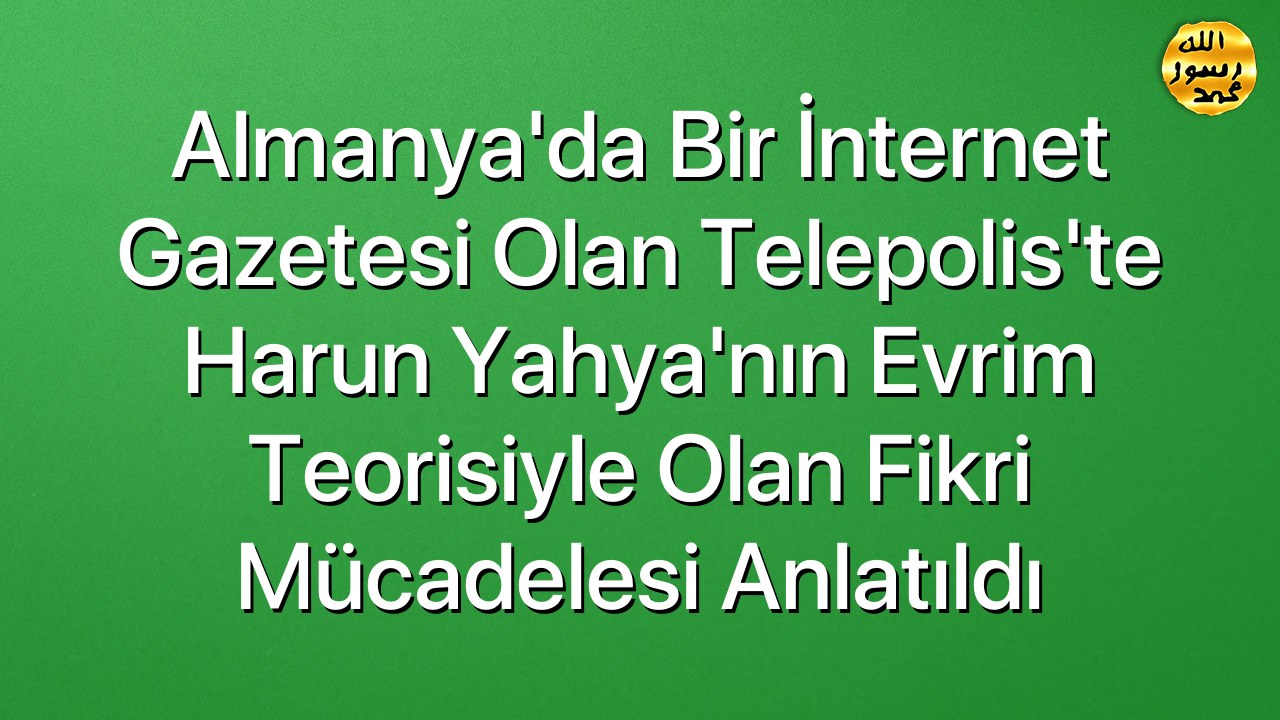 Almanya'da Bir İnternet Gazetesi Olan Telepolis'te Harun Yahya'nın Evrim Teorisiyle Olan Fikri Mücadelesi Anlatıldı