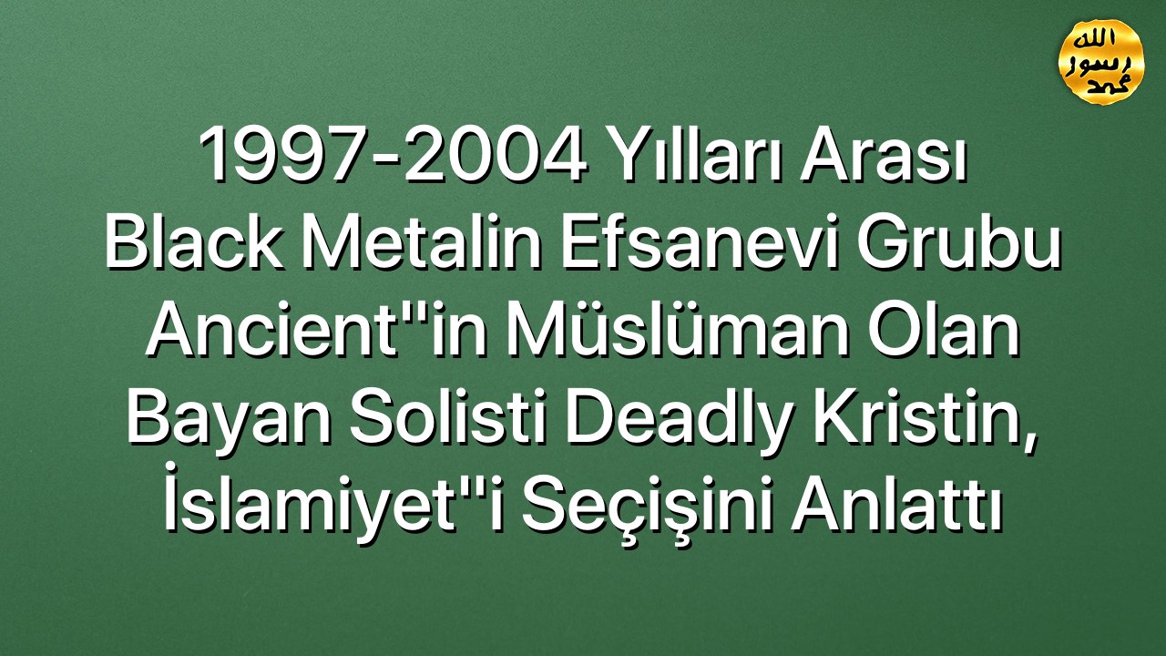 1997-2004 yılları arası black metalin efsanevi grubu Ancient"in Müslüman olan bayan solisti Deadly Kristin, İslamiyet"i seçişini anlattı
