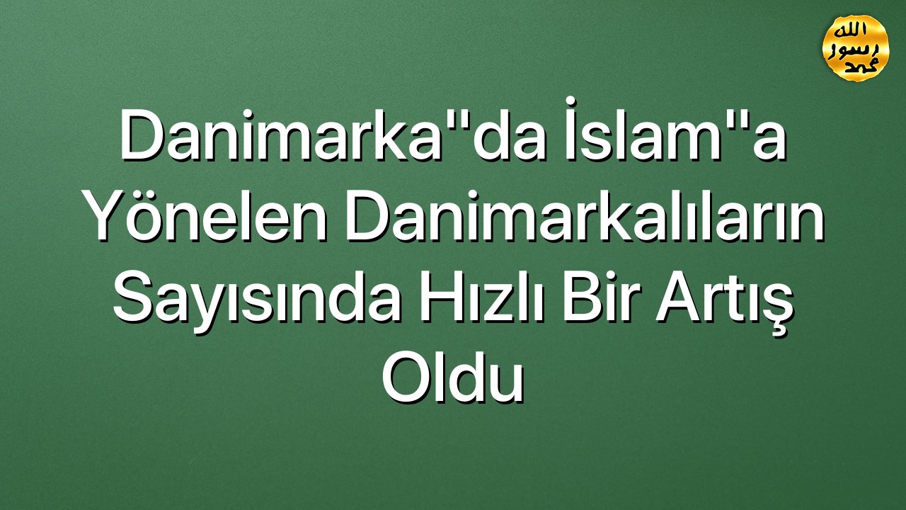 Danimarka"da İslam"a Yönelen Danimarkalıların Sayısında Hızlı Bir Artış Oldu