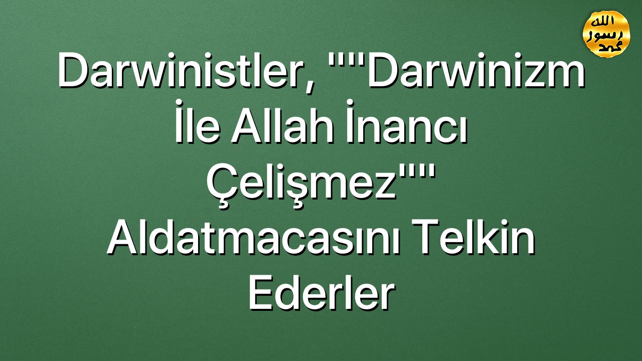 Darwinistler, ""Darwinizm İle Allah İnancı Çelişmez"" Aldatmacasını Telkin Ederler