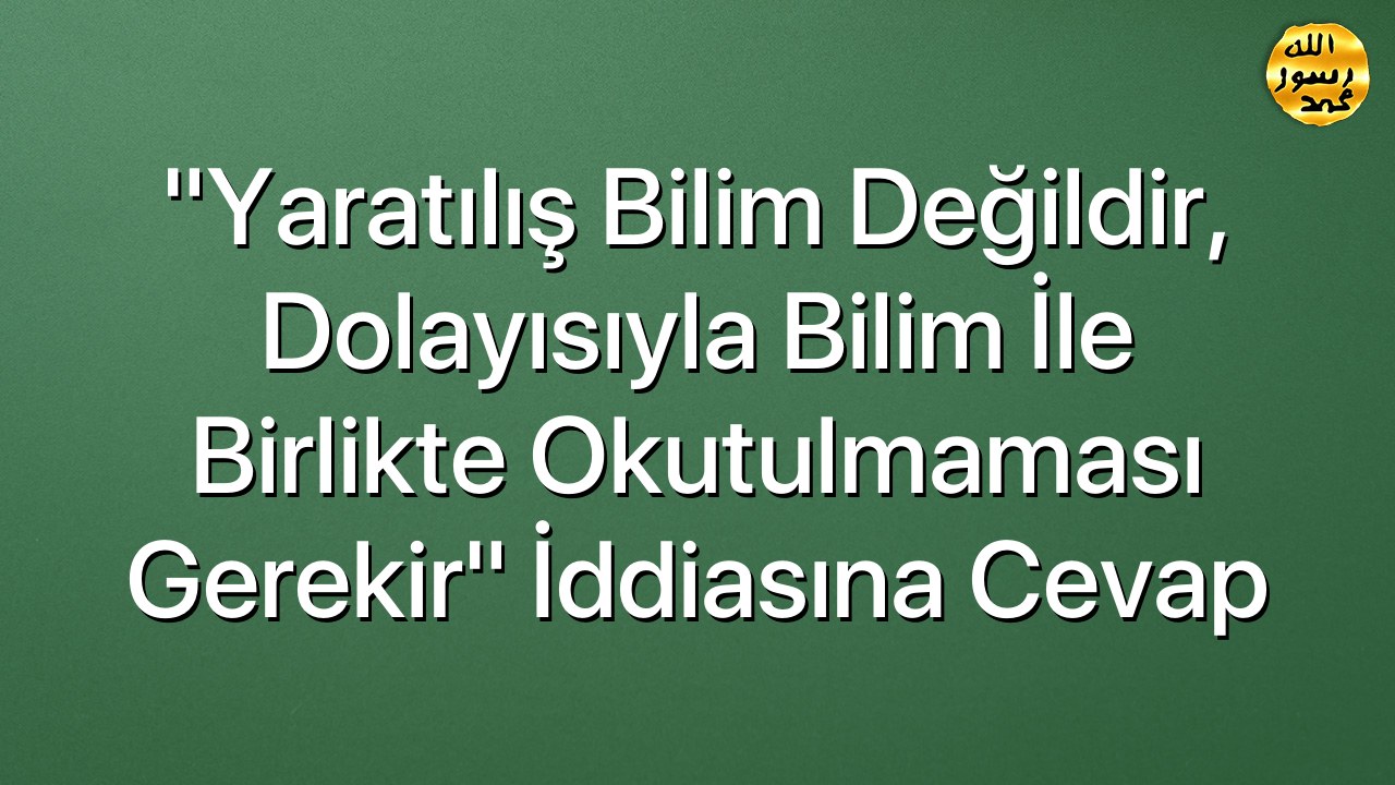 "Yaratılış bilim değildir, dolayısıyla bilim ile birlikte okutulmaması gerekir" iddiasına cevap