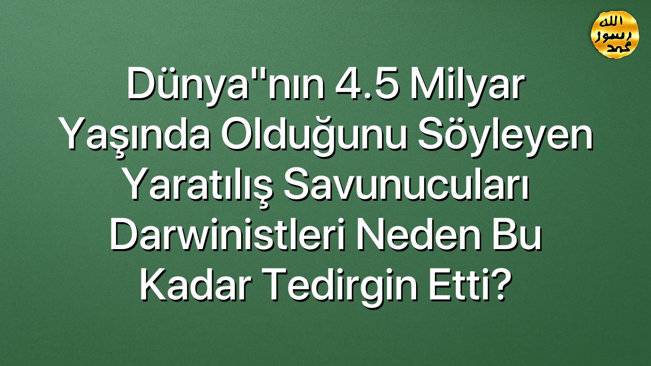 Dünya"nın 4.5 Milyar Yaşında Olduğunu Söyleyen Yaratılış Savunucuları Darwinistleri Neden Bu Kadar Tedirgin Etti?