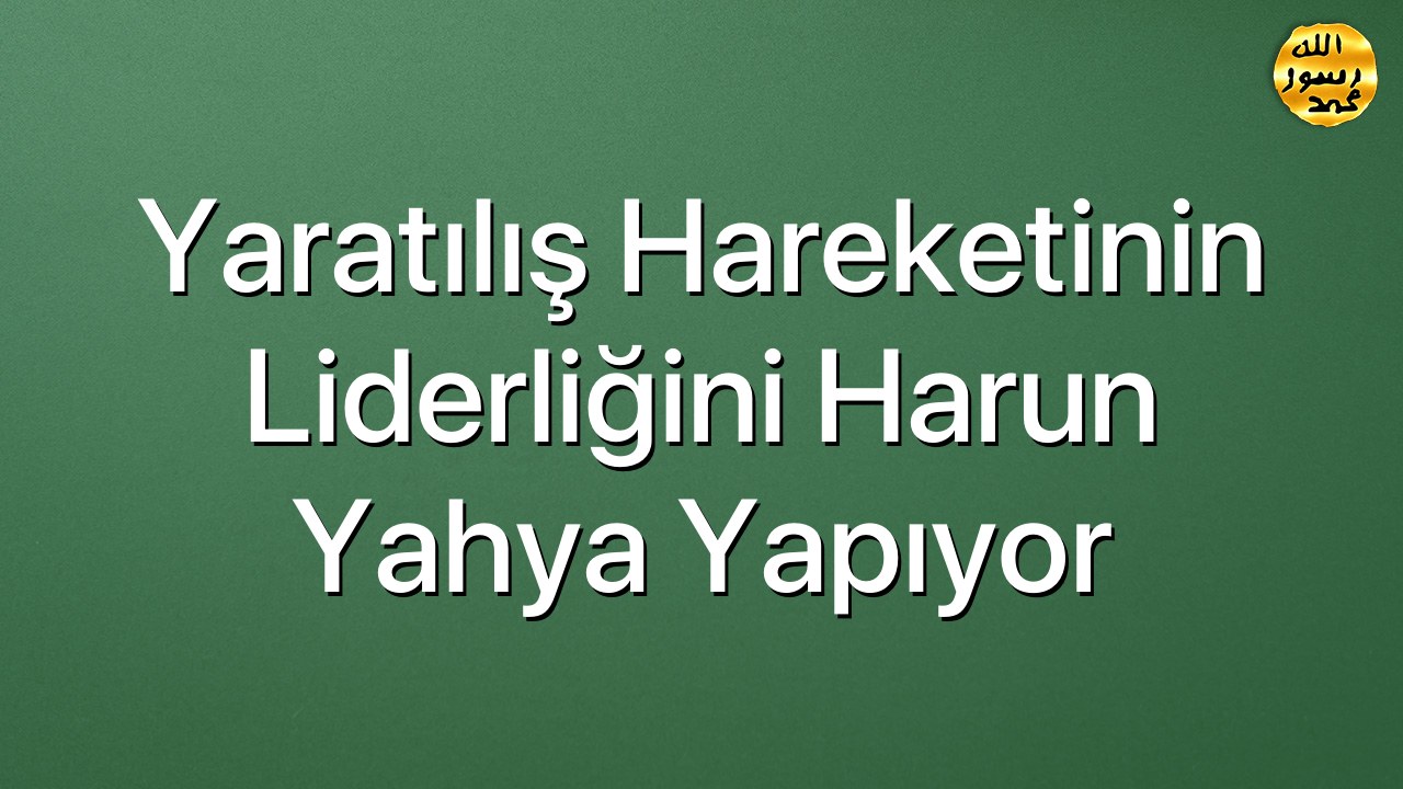 Yaratılış Hareketinin Liderliğini Harun Yahya Yapıyor