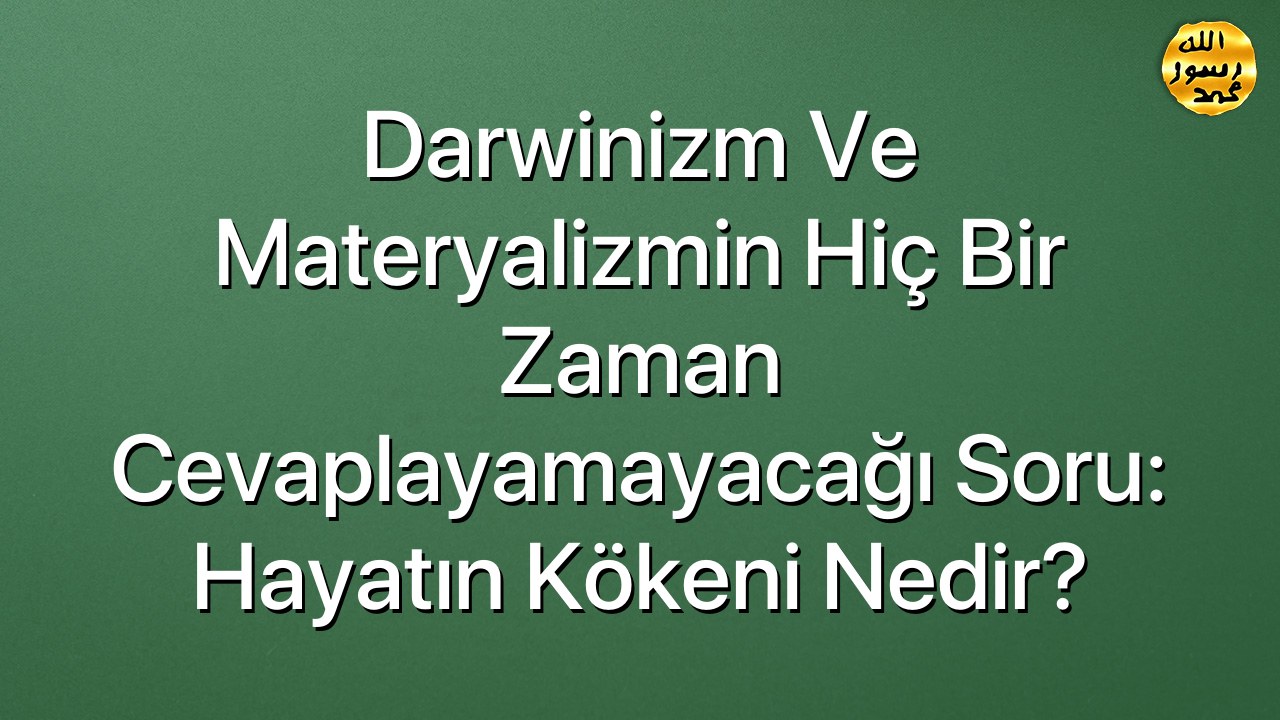 Darwinizm ve Materyalizmin hiç bir zaman cevaplayamayacağı soru: Hayatın kökeni nedir?