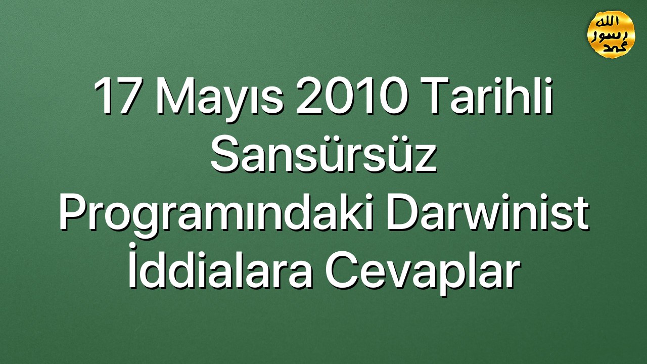 17 Mayıs 2010 Tarihli Sansürsüz Programındaki Darwinist İddialara Cevaplar