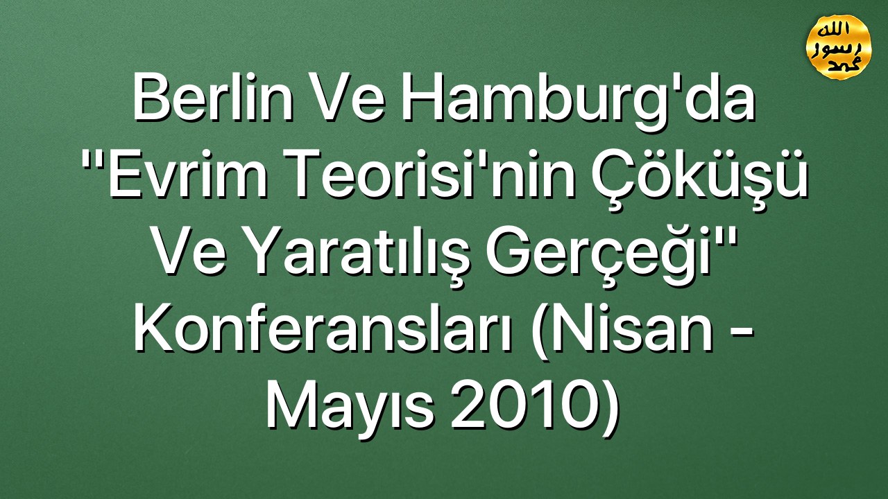  Berlin ve Hamburg'da "Evrim Teorisi'nin Çöküşü ve Yaratılış Gerçeği" Konferansları (Nisan - Mayıs 2010)