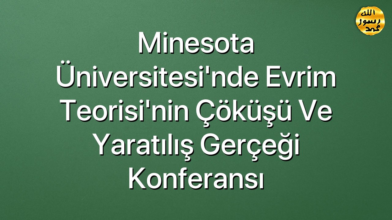 Minesota Üniversitesi'nde Evrim Teorisi'nin Çöküşü ve Yaratılış Gerçeği Konferansı