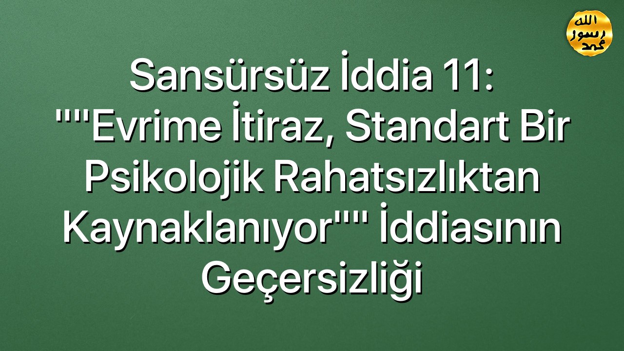 Sansürsüz iddia 11: ""Evrime itiraz, standart bir psikolojik rahatsızlıktan kaynaklanıyor"" iddiasının geçersizliği