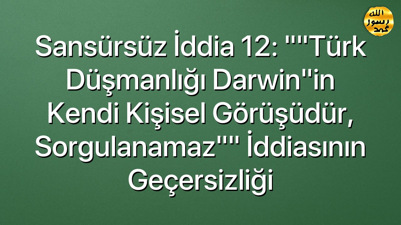 Sansürsüz iddia 12: ""Türk düşmanlığı Darwin"in kendi kişisel görüşüdür, sorgulanamaz"" iddiasının geçersizliği