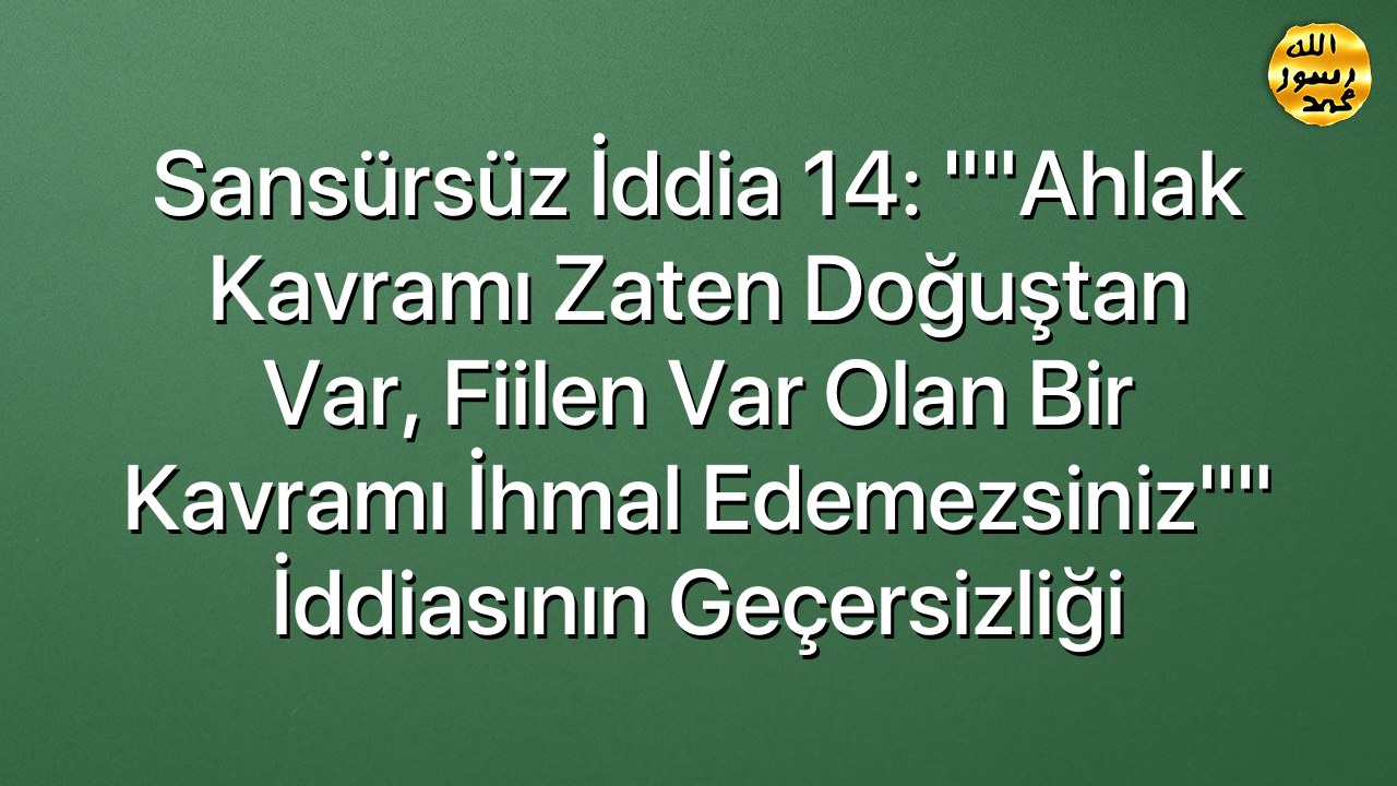 Sansürsüz iddia 14: ""Ahlak kavramı zaten doğuştan var, fiilen var olan bir kavramı ihmal edemezsiniz"" iddiasının geçersizliği