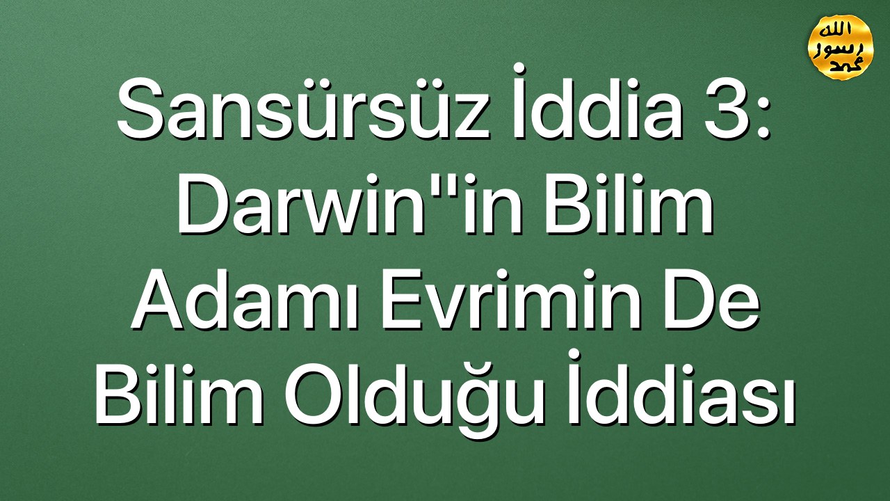 Sansürsüz iddia 3: Darwin"in bilim adamı evrimin de bilim olduğu iddiası