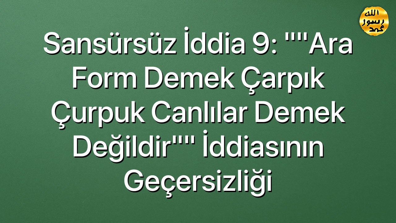 Sansürsüz iddia 9: ""Ara form demek çarpık çurpuk canlılar demek değildir"" iddiasının geçersizliği