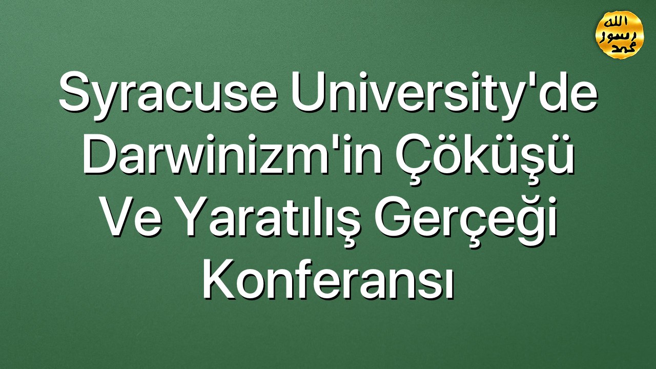 Syracuse University'de Darwinizm'in Çöküşü ve Yaratılış Gerçeği Konferansı