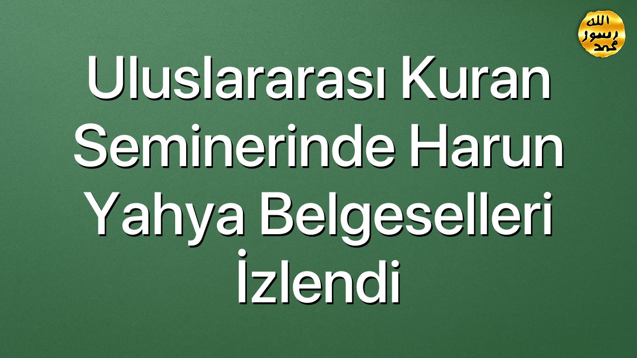 Uluslararası Kuran Seminerinde Harun Yahya Belgeselleri İzlendi
