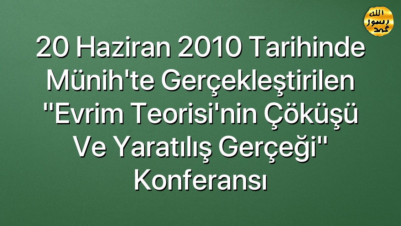 20 Haziran 2010 Tarihinde Münih'te Gerçekleştirilen "Evrim Teorisi'nin Çöküşü ve Yaratılış Gerçeği" Konferansı