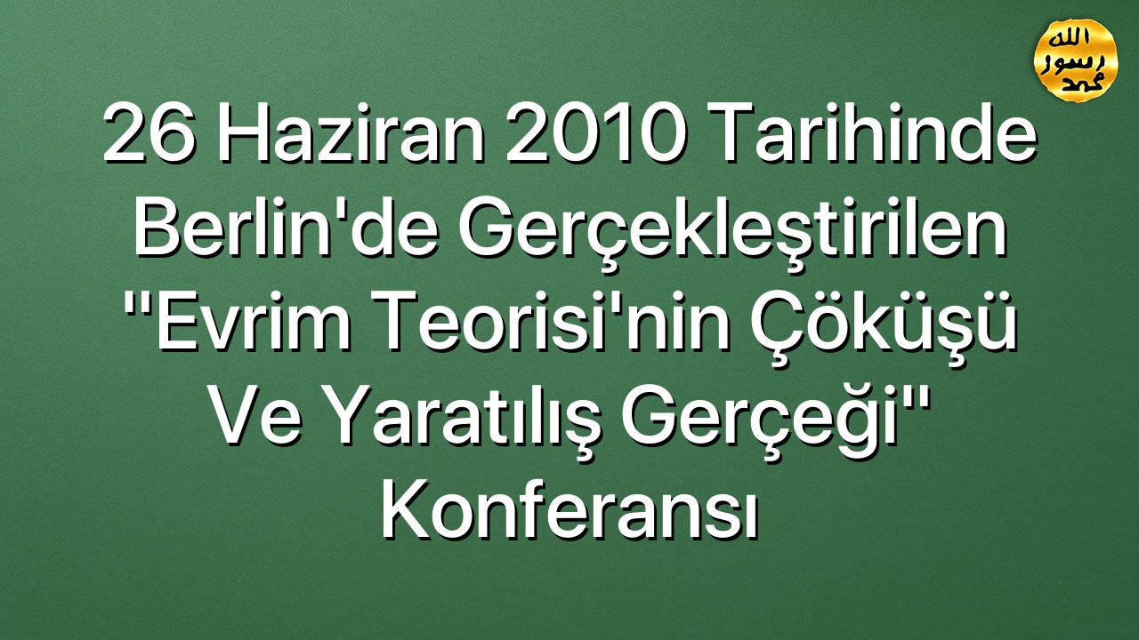 26 Haziran 2010 Tarihinde Berlin'de Gerçekleştirilen "Evrim Teorisi'nin Çöküşü ve Yaratılış Gerçeği" Konferansı