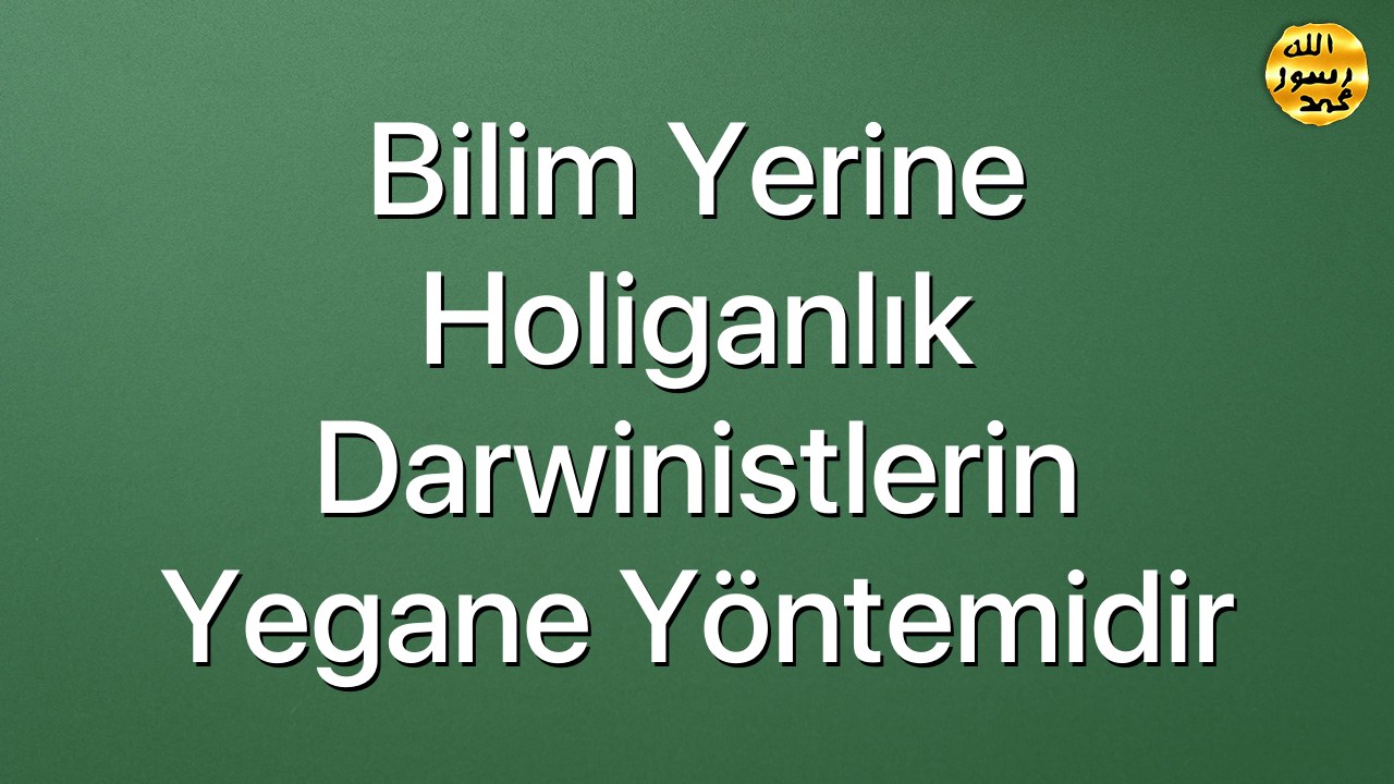 Bilim Yerine Holiganlık Darwinistlerin Yegane Yöntemidir