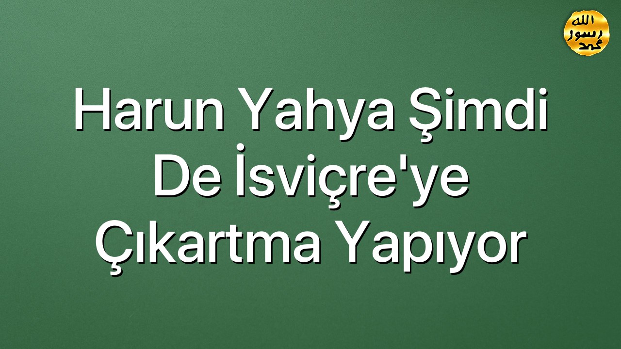 Harun Yahya Şimdi De İsviçre'ye Çıkartma Yapıyor