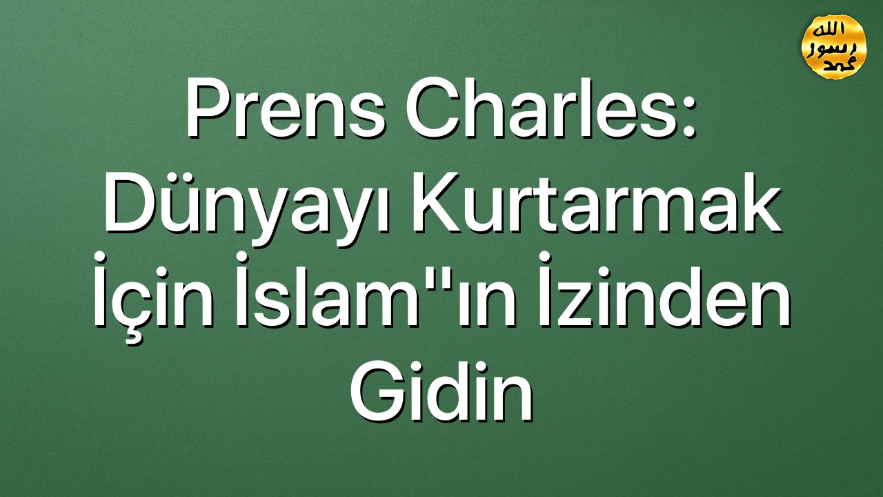Prens Charles: Dünyayı kurtarmak için İslam"ın izinden gidin