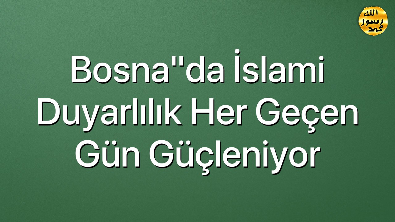 Bosna"da İslami duyarlılık her geçen gün güçleniyor