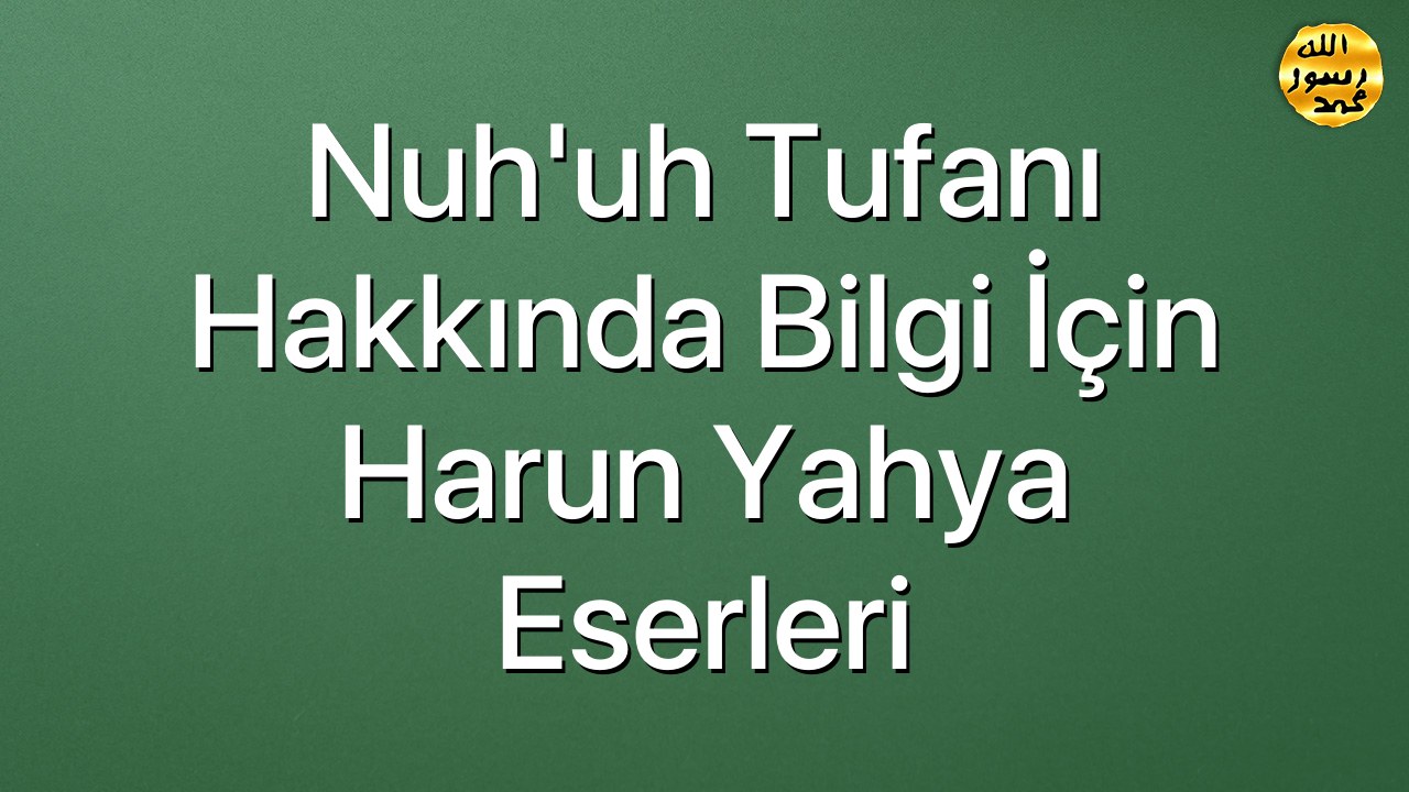 Nuh'uh Tufanı Hakkında Bilgi İçin Harun Yahya Eserleri