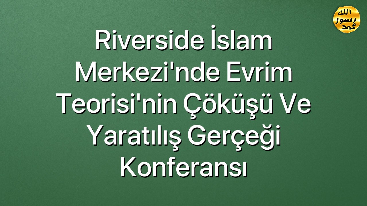 Riverside İslam Merkezi'nde Evrim Teorisi'nin Çöküşü ve Yaratılış Gerçeği Konferansı