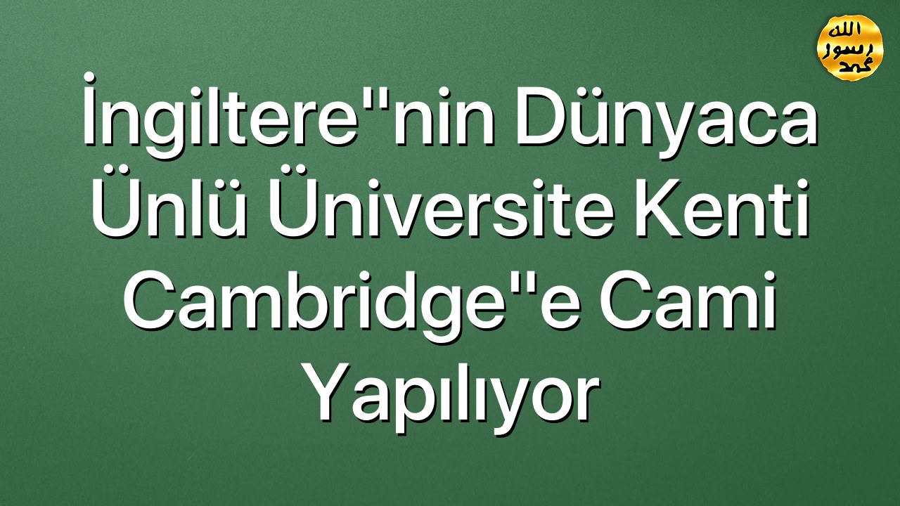 İngiltere"nin dünyaca ünlü üniversite kenti Cambridge"e cami yapılıyor