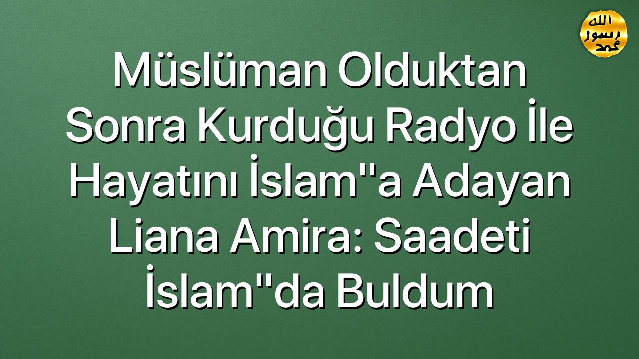 Müslüman olduktan sonra kurduğu radyo ile hayatını İslam"a adayan Liana Amira: Saadeti İslam"da buldum