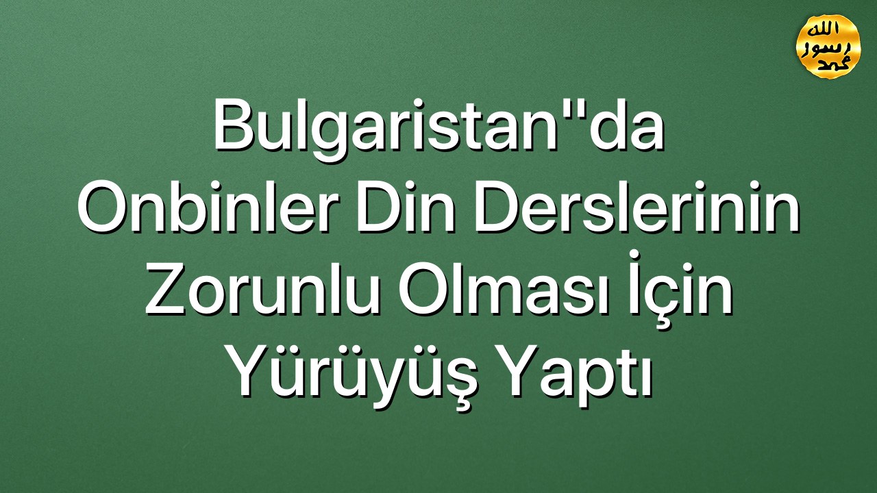 Bulgaristan"da onbinler din derslerinin zorunlu olması için yürüyüş yaptı