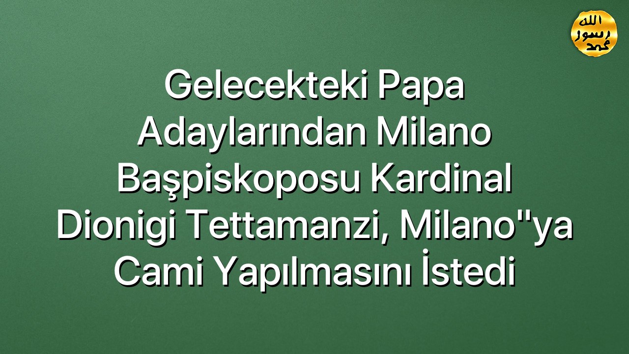 Gelecekteki Papa adaylarından Milano Başpiskoposu Kardinal Dionigi Tettamanzi, Milano"ya cami yapılmasını istedi