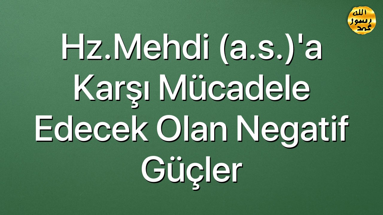 Hz.Mehdi (a.s.)'a karşı mücadele edecek olan negatif güçler