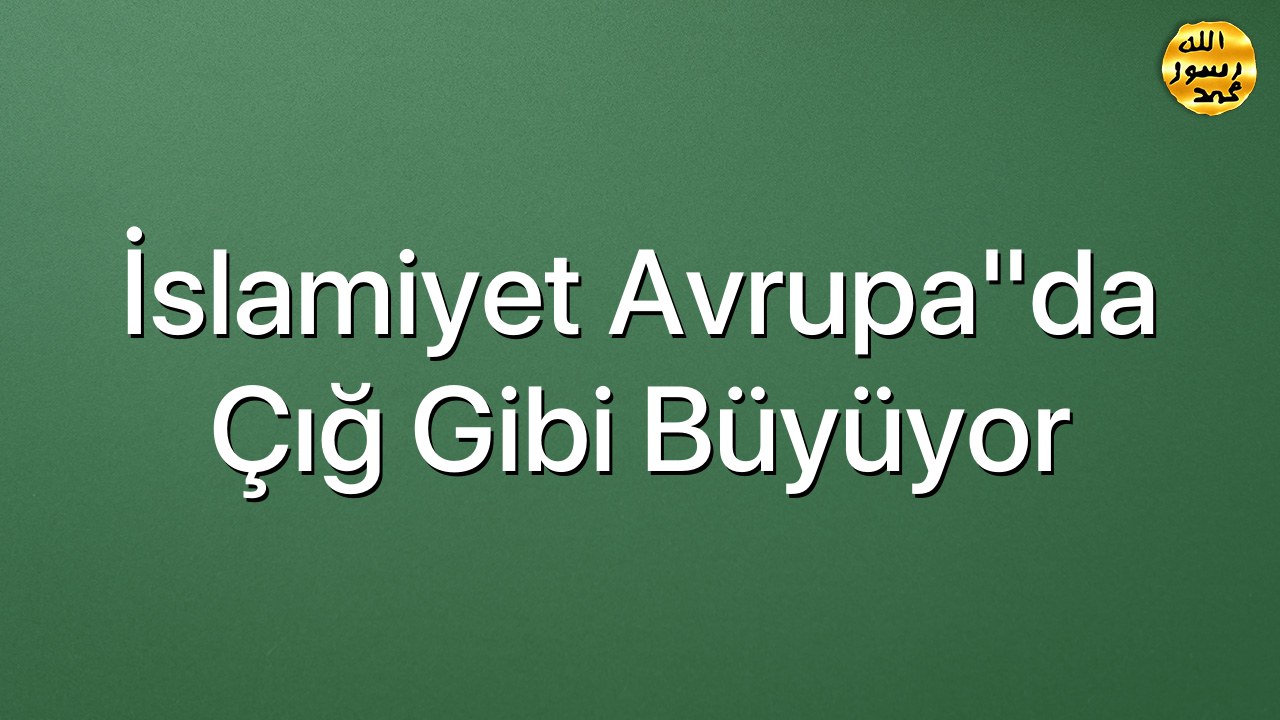 İslamiyet Avrupa"da çığ gibi büyüyor