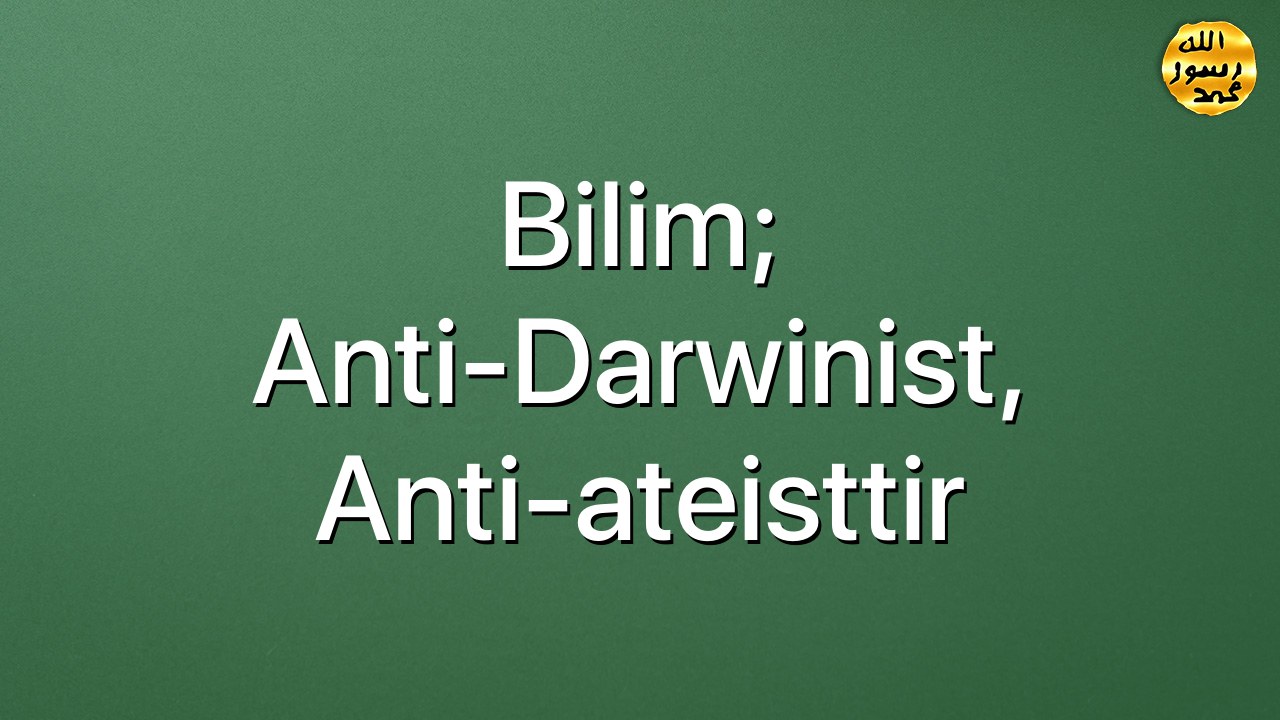 Bilim; anti-Darwinist, anti-ateisttir