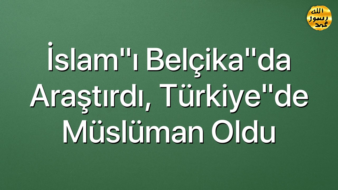 İslam"ı Belçika"da araştırdı, Türkiye"de Müslüman oldu