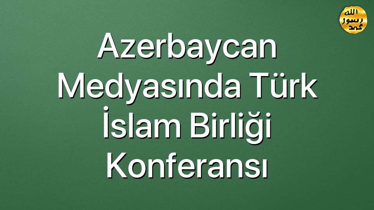 Azerbaycan Medyasında Türk İslam Birliği Konferansı