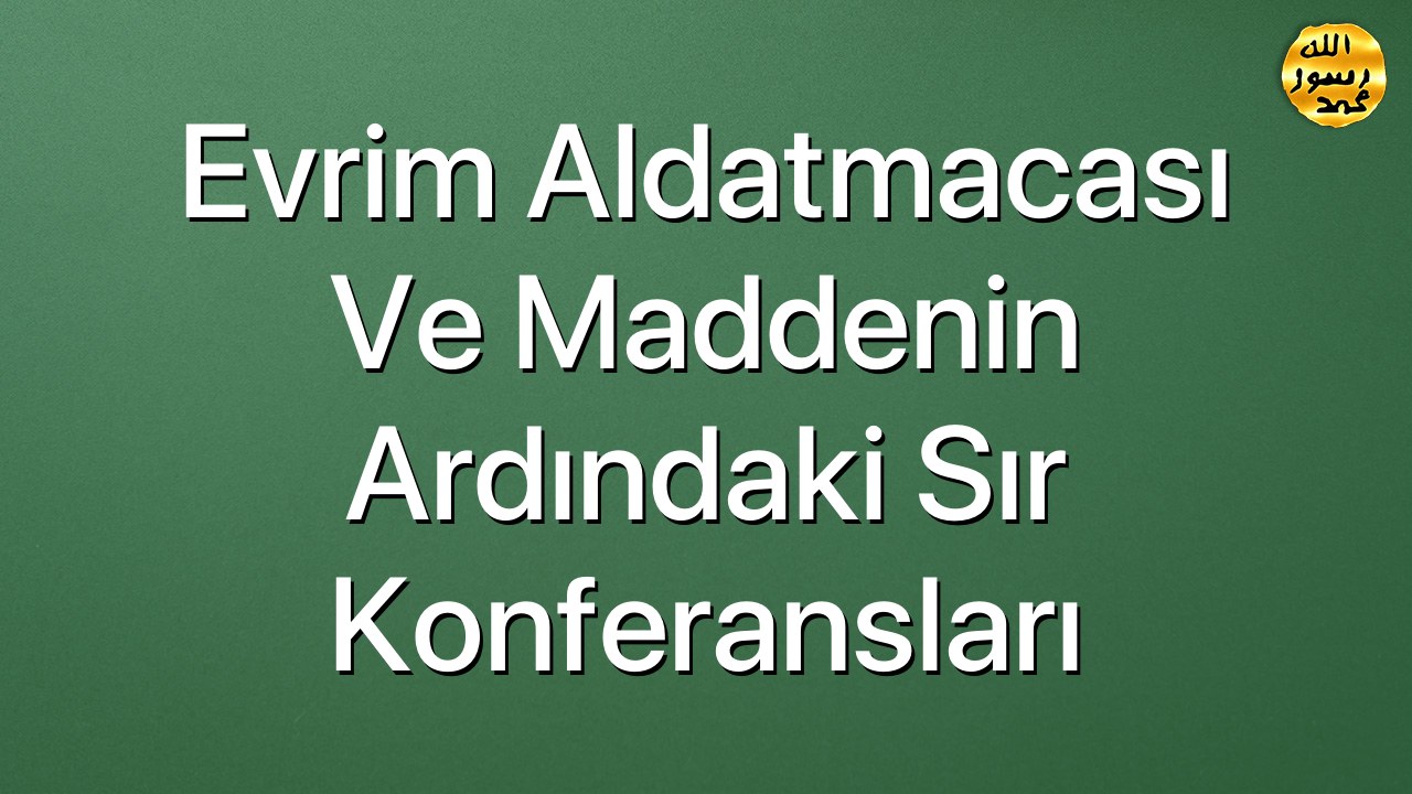 Evrim Aldatmacası ve Maddenin Ardındaki Sır Konferansları